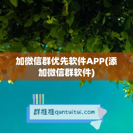 加微信群优先软件APP(添加微信群软件)