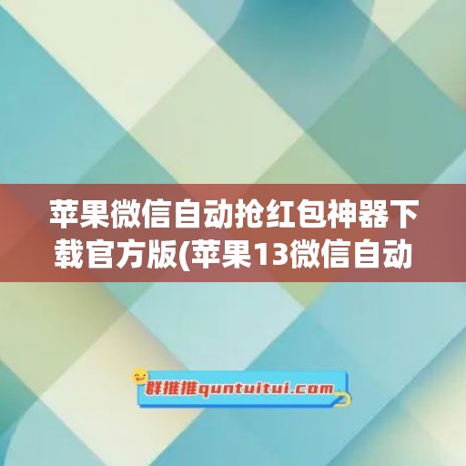 苹果微信自动抢红包神器下载官方版(苹果13微信自动抢红包)