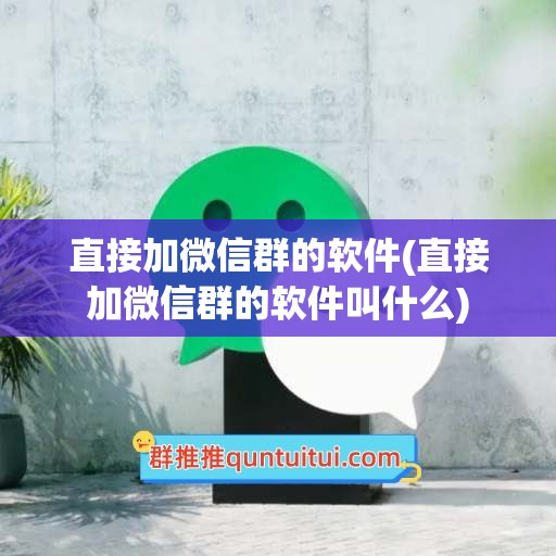 直接加微信群的软件(直接加微信群的软件叫什么)