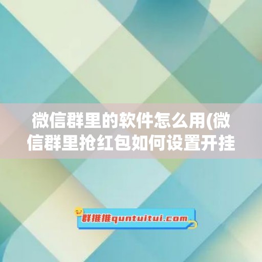 微信群里的软件怎么用(微信群里抢红包如何设置开挂)