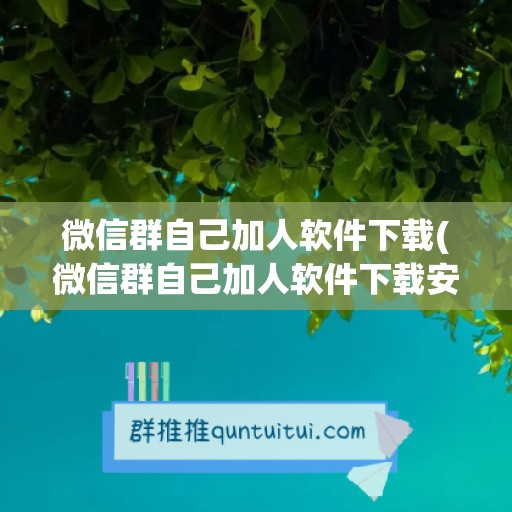 微信群自己加人软件下载(微信群自己加人软件下载安装)