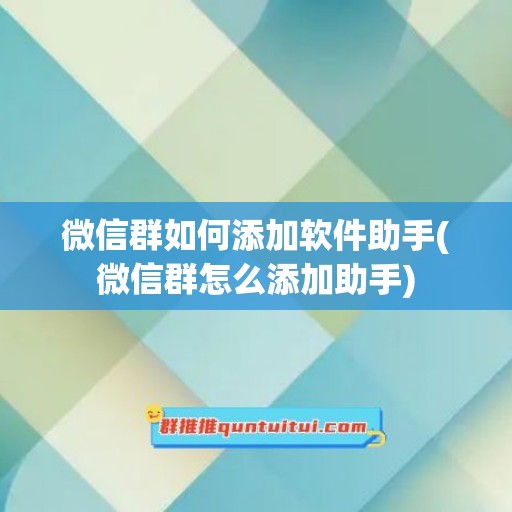 微信群如何添加软件助手(微信群怎么添加助手)