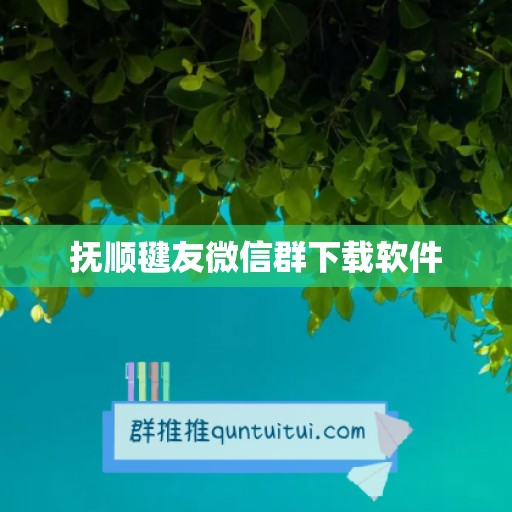 抚顺毽友微信群下载软件