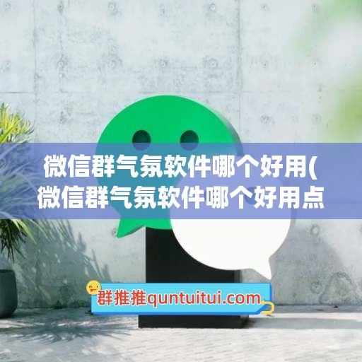 微信群气氛软件哪个好用(微信群气氛软件哪个好用点)