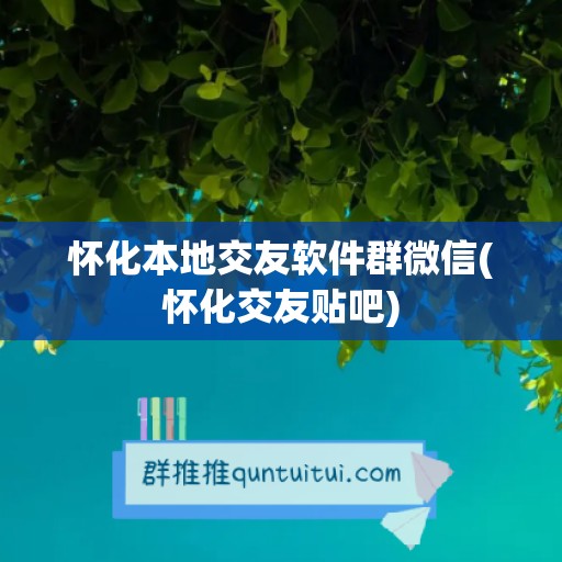 怀化本地交友软件群微信(怀化交友贴吧)