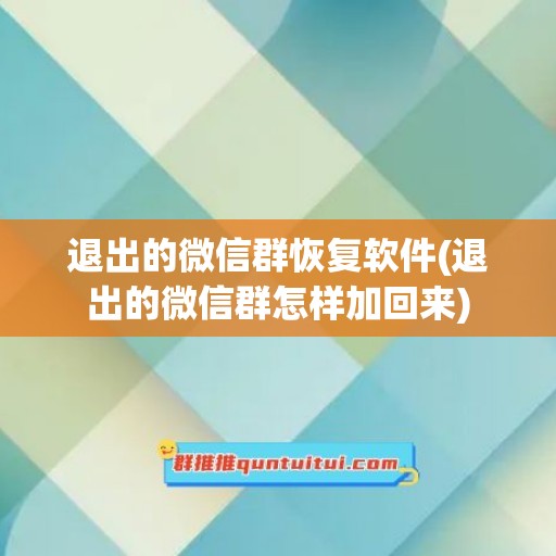 退出的微信群恢复软件(退出的微信群怎样加回来)