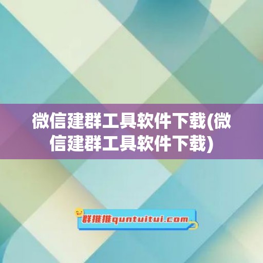 微信建群工具软件下载(微信建群工具软件下载)