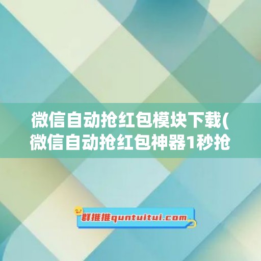 微信自动抢红包模块下载(微信自动抢红包神器1秒抢定全自动)