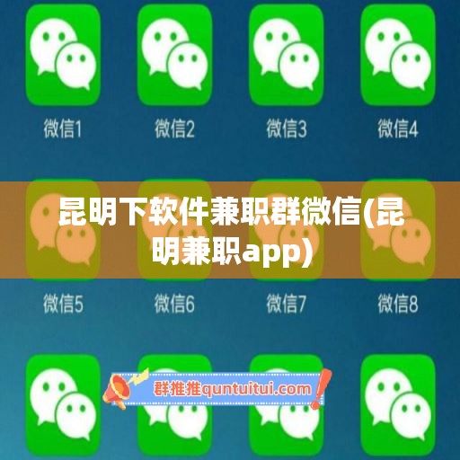 昆明下软件兼职群微信(昆明兼职app)