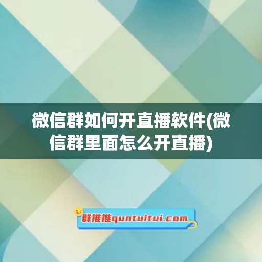 微信群如何开直播软件(微信群里面怎么开直播)