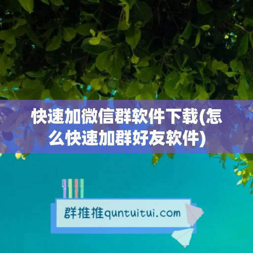 快速加微信群软件下载(怎么快速加群好友软件)