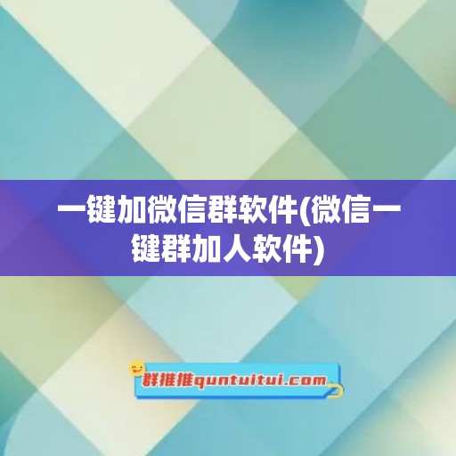 一键加微信群软件(微信一键群加人软件)