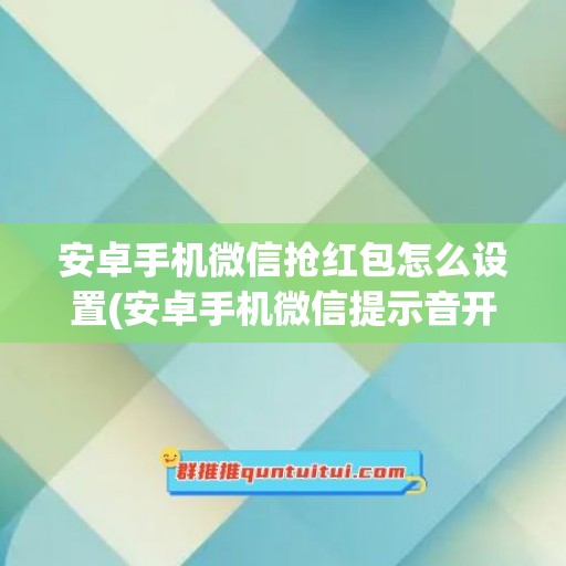 安卓手机微信抢红包怎么设置(安卓手机微信提示音开着但不响)