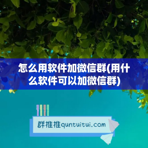 怎么用软件加微信群(用什么软件可以加微信群)