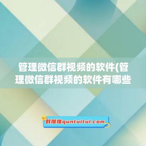 管理微信群视频的软件(管理微信群视频的软件有哪些)