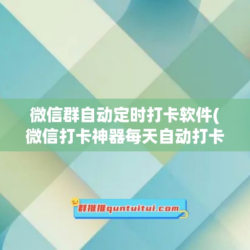 微信群自动定时打卡软件(微信打卡神器每天自动打卡)