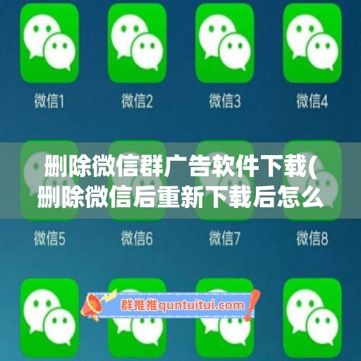 删除微信群广告软件下载(删除微信后重新下载后怎么恢复聊天记录)