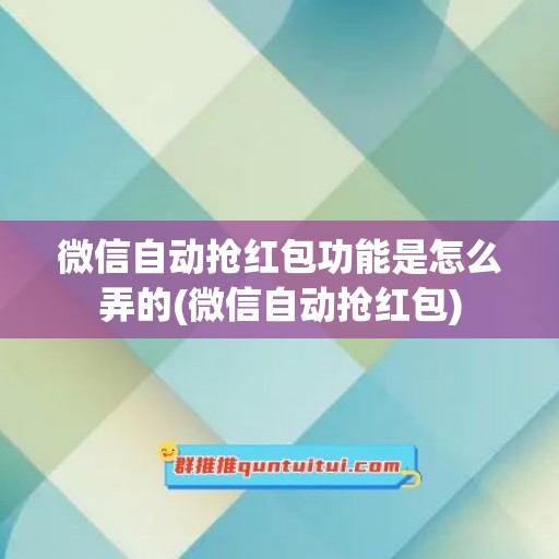 微信自动抢红包功能是怎么弄的(微信自动抢红包)