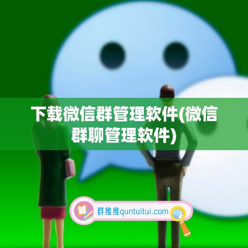 下载微信群管理软件(微信群聊管理软件)