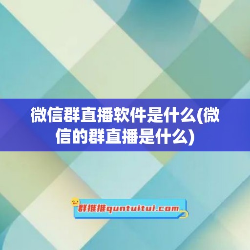 微信群直播软件是什么(微信的群直播是什么)