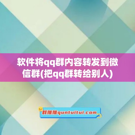 软件将qq群内容转发到微信群(把qq群转给别人)