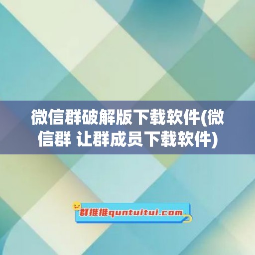 微信群破解版下载软件(微信群 让群成员下载软件)