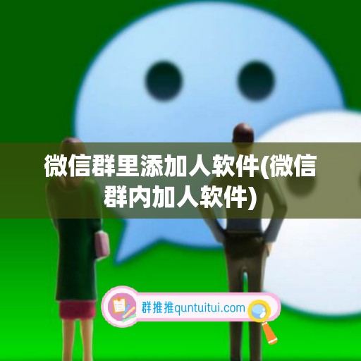 微信群里添加人软件(微信群内加人软件)