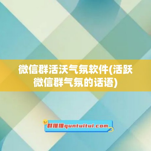 微信群活沃气氛软件(活跃微信群气氛的话语)