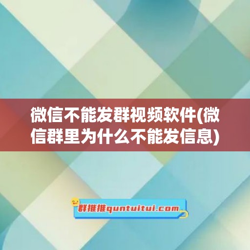 微信不能发群视频软件(微信群里为什么不能发信息)