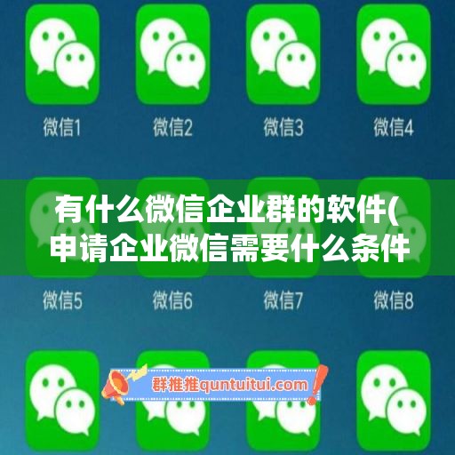 有什么微信企业群的软件(申请企业微信需要什么条件)