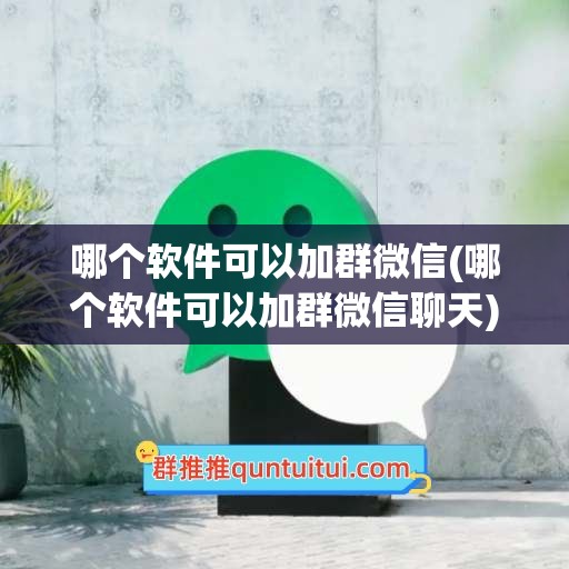 哪个软件可以加群微信(哪个软件可以加群微信聊天)