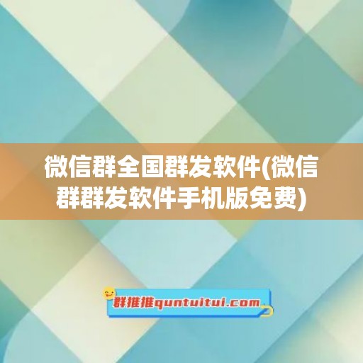 微信群全国群发软件(微信群群发软件手机版免费)