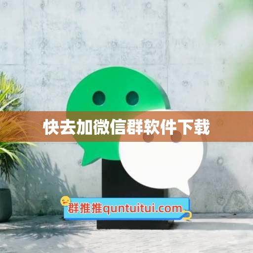 快去加微信群软件下载