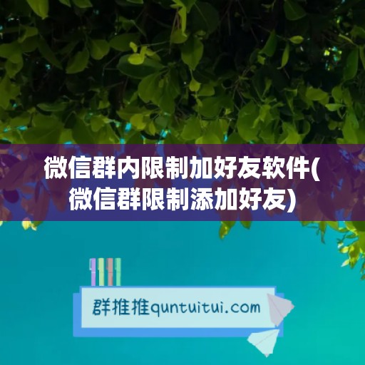 微信群内限制加好友软件(微信群限制添加好友)