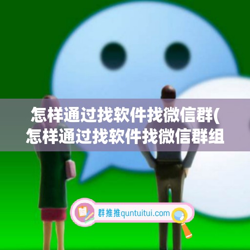 怎样通过找软件找微信群(怎样通过找软件找微信群组)