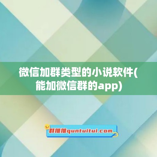 微信加群类型的小说软件(能加微信群的app)