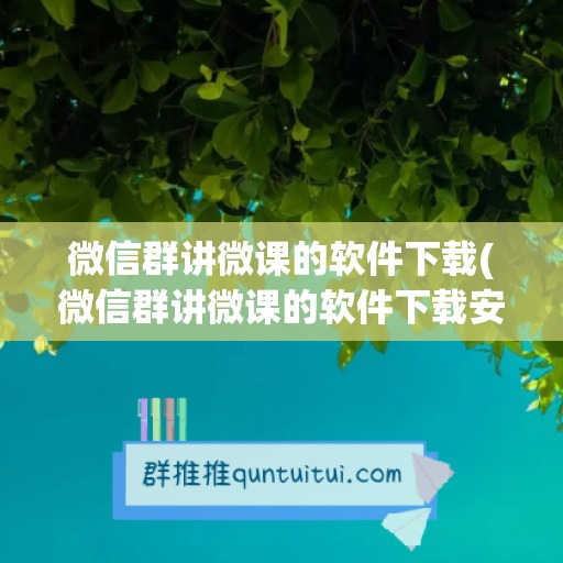 微信群讲微课的软件下载(微信群讲微课的软件下载安装)