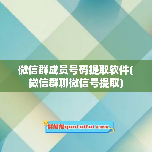 微信群成员号码提取软件(微信群聊微信号提取)