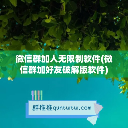 微信群加人无限制软件(微信群加好友破解版软件)