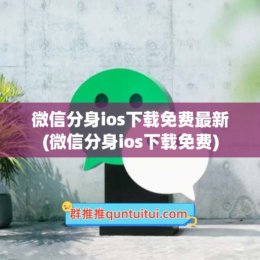 微信分身ios下载免费最新(微信分身ios下载免费)