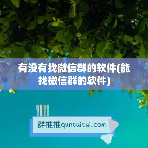 有没有找微信群的软件(能找微信群的软件)