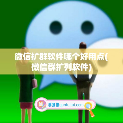 微信扩群软件哪个好用点(微信群扩列软件)