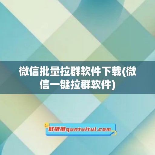 微信批量拉群软件下载(微信一键拉群软件)