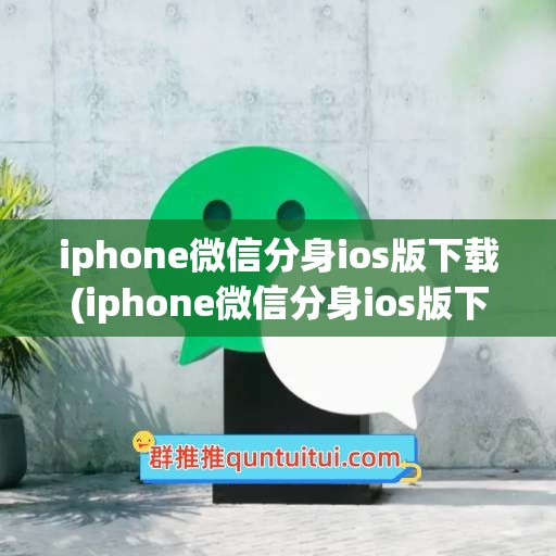 iphone微信分身ios版下载(iphone微信分身ios版下载免费)