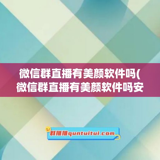 微信群直播有美颜软件吗(微信群直播有美颜软件吗安全吗)