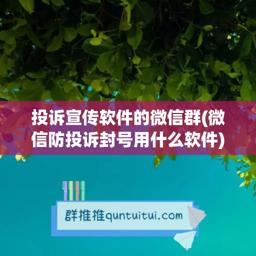 投诉宣传软件的微信群(微信防投诉封号用什么软件)