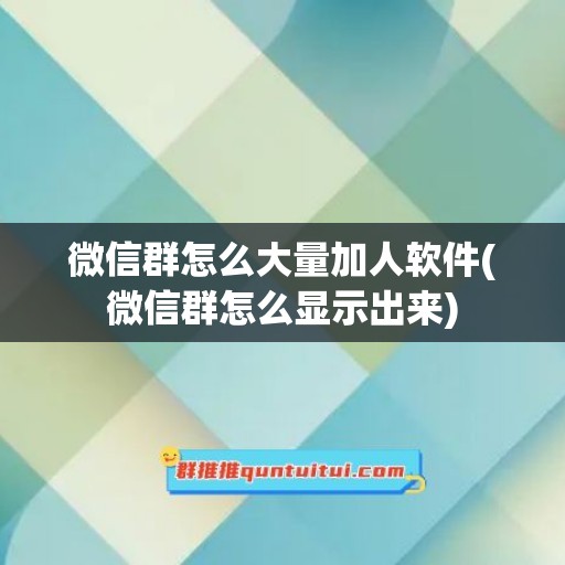 微信群怎么大量加人软件(微信群怎么显示出来)