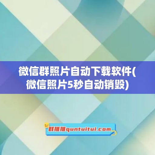 微信群照片自动下载软件(微信照片5秒自动销毁)