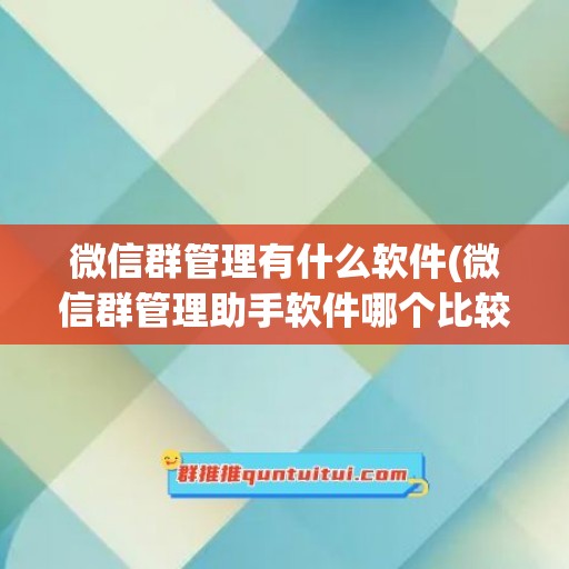 微信群管理有什么软件(微信群管理助手软件哪个比较好用)