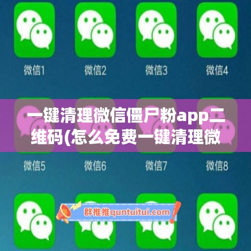 一键清理微信僵尸粉app二维码(怎么免费一键清理微信僵尸粉)